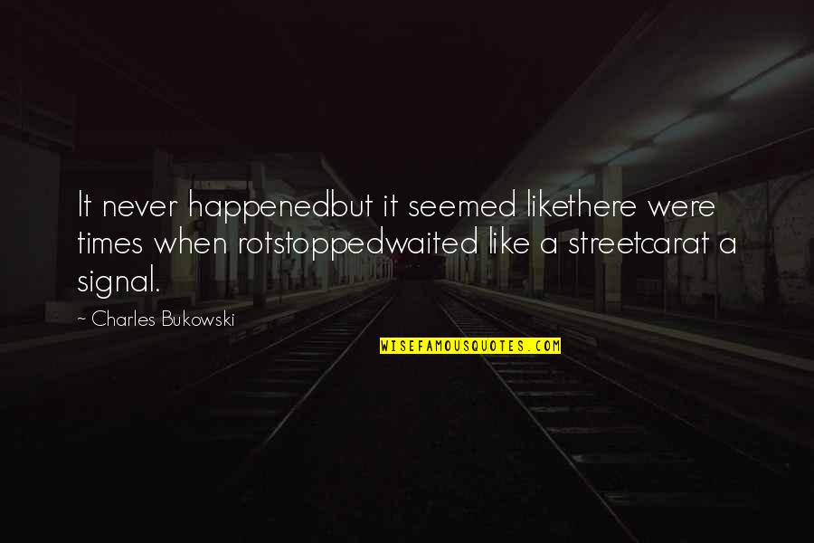 Never Happened Quotes By Charles Bukowski: It never happenedbut it seemed likethere were times Never Happened Quotes By Charles Bukowski: It never happenedbut it seemed likethere were times