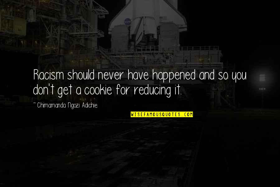 Never Happened Quotes By Chimamanda Ngozi Adichie: Racism should never have happened and so you Never Happened Quotes By Chimamanda Ngozi Adichie: Racism should never have happened and so you