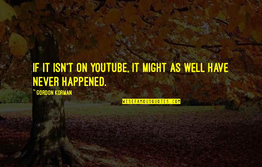 Never Happened Quotes By Gordon Korman: If it isn't on YouTube, it might as Never Happened Quotes By Gordon Korman: If it isn't on YouTube, it might as