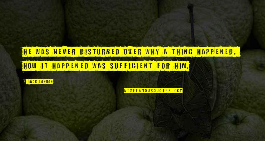 Never Happened Quotes By Jack London: He was never disturbed over why a thing Never Happened Quotes By Jack London: He was never disturbed over why a thing