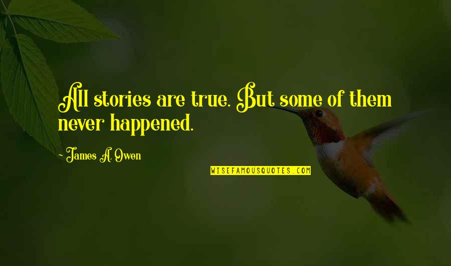 Never Happened Quotes By James A. Owen: All stories are true. But some of them Never Happened Quotes By James A. Owen: All stories are true. But some of them