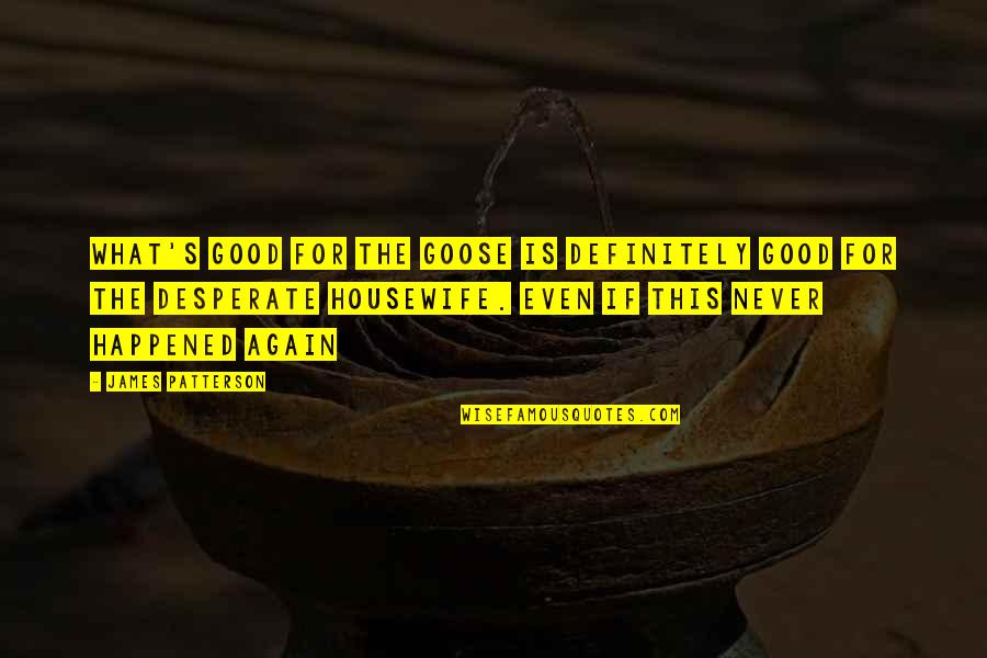 Never Happened Quotes By James Patterson: What's good for the goose is definitely good Never Happened Quotes By James Patterson: What's good for the goose is definitely good