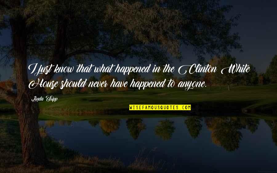 Never Happened Quotes By Linda Tripp: I just know that what happened in the Never Happened Quotes By Linda Tripp: I just know that what happened in the