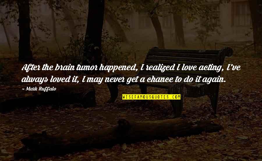 Never Happened Quotes By Mark Ruffalo: After the brain tumor happened, I realized I Never Happened Quotes By Mark Ruffalo: After the brain tumor happened, I realized I