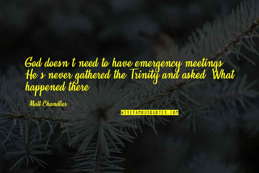 Never Happened Quotes By Matt Chandler: God doesn't need to have emergency meetings. He's Never Happened Quotes By Matt Chandler: God doesn't need to have emergency meetings. He's