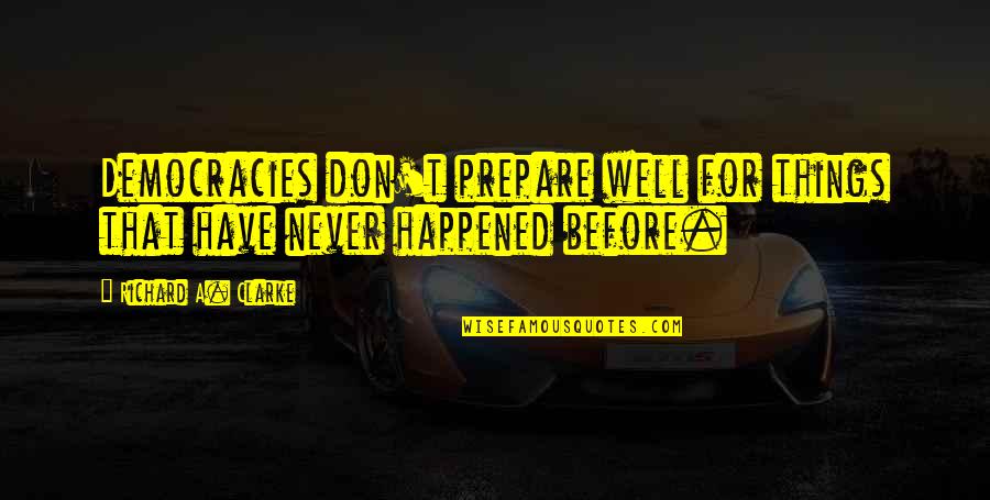 Never Happened Quotes By Richard A. Clarke: Democracies don't prepare well for things that have Never Happened Quotes By Richard A. Clarke: Democracies don't prepare well for things that have
