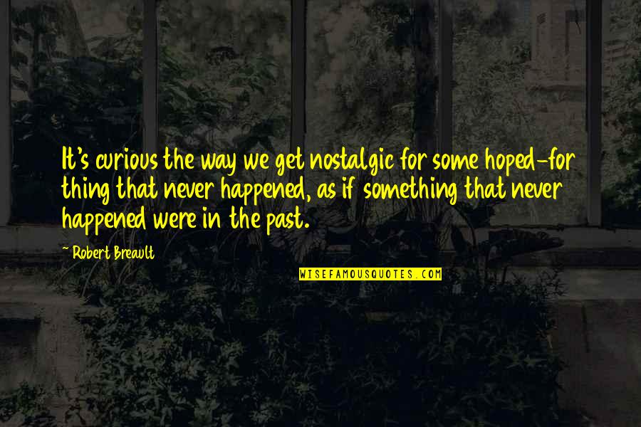 Never Happened Quotes By Robert Breault: It's curious the way we get nostalgic for Never Happened Quotes By Robert Breault: It's curious the way we get nostalgic for