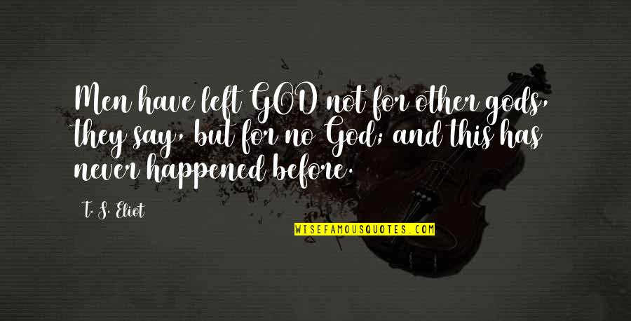 Never Happened Quotes By T. S. Eliot: Men have left GOD not for other gods, Never Happened Quotes By T. S. Eliot: Men have left GOD not for other gods,