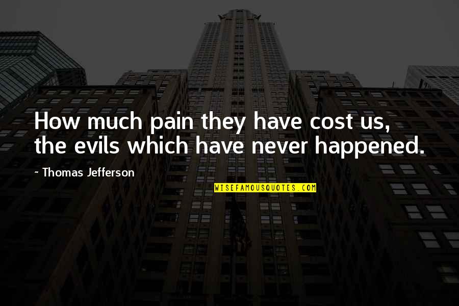 Never Happened Quotes By Thomas Jefferson: How much pain they have cost us, the Never Happened Quotes By Thomas Jefferson: How much pain they have cost us, the