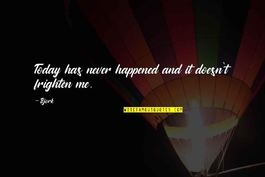 Never Happened To Me Yet Quotes By Bjork: Today has never happened and it doesn't frighten