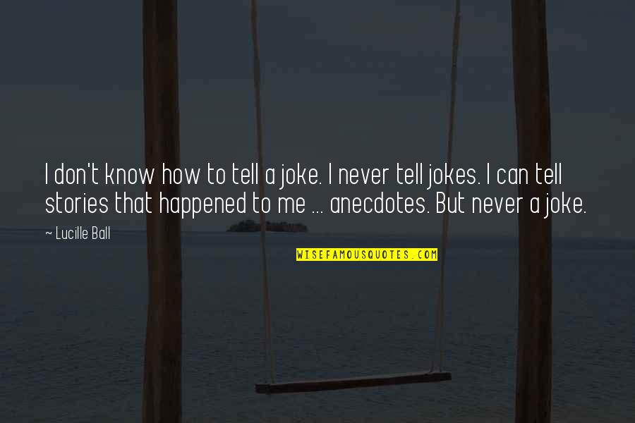 Never Happened To Me Yet Quotes By Lucille Ball: I don't know how to tell a joke.