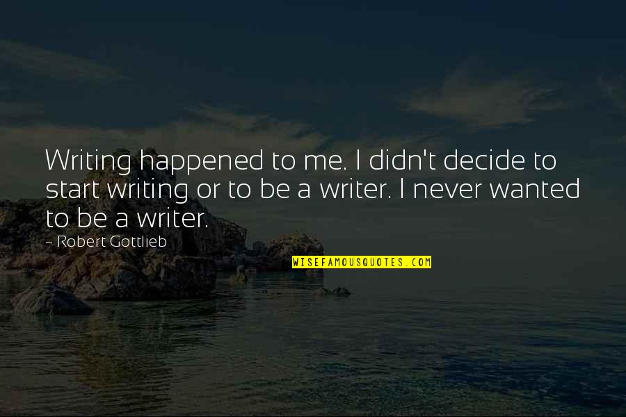 Never Happened To Me Yet Quotes By Robert Gottlieb: Writing happened to me. I didn't decide to