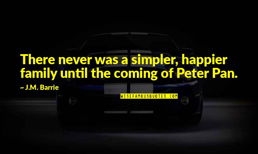 Never Happier Quotes By J.M. Barrie: There never was a simpler, happier family until