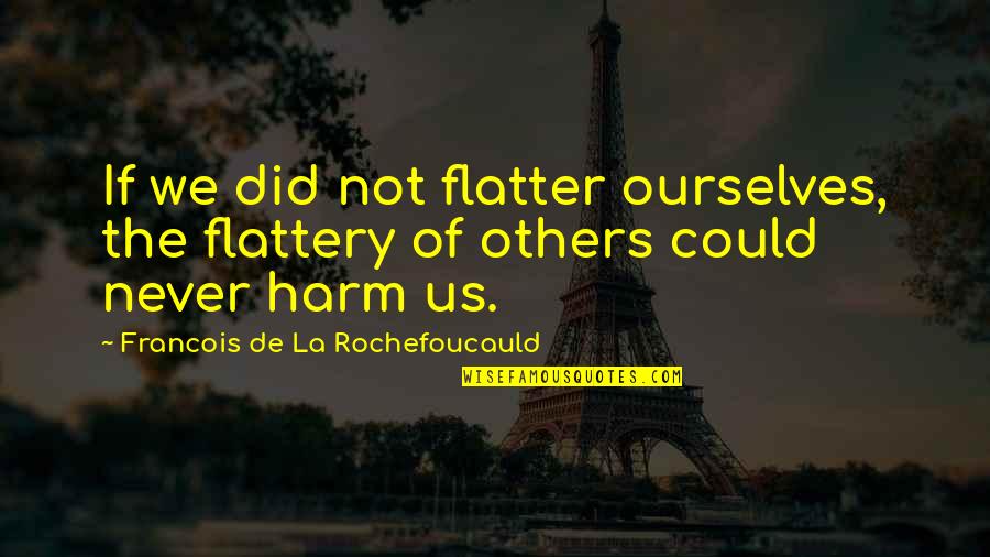 Never Harm Others Quotes By Francois De La Rochefoucauld: If we did not flatter ourselves, the flattery Never Harm Others Quotes By Francois De La Rochefoucauld: If we did not flatter ourselves, the flattery