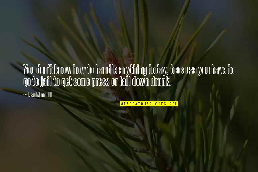 Never Harm Others Quotes By Liza Minnelli: You don't know how to handle anything today, Never Harm Others Quotes By Liza Minnelli: You don't know how to handle anything today,