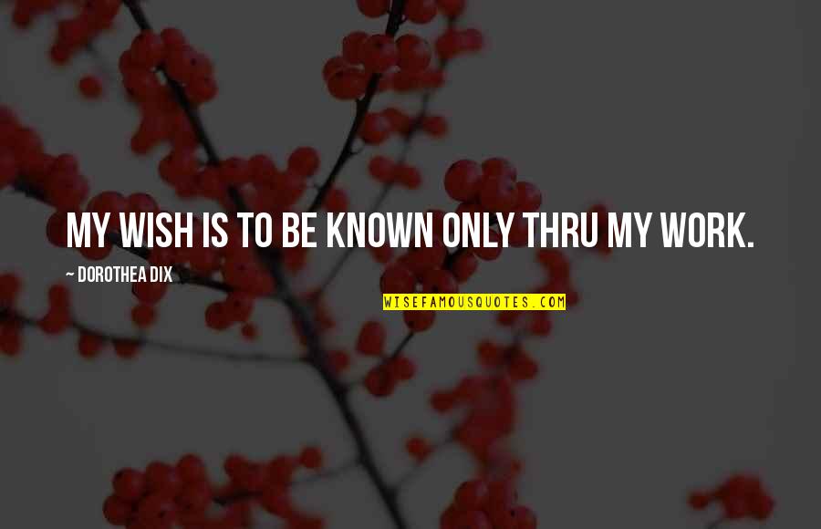 Never Hate Your Haters Quotes By Dorothea Dix: My wish is to be known only thru Never Hate Your Haters Quotes By Dorothea Dix: My wish is to be known only thru