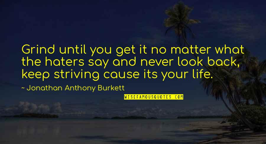 Never Hate Your Life Quotes By Jonathan Anthony Burkett: Grind until you get it no matter what
