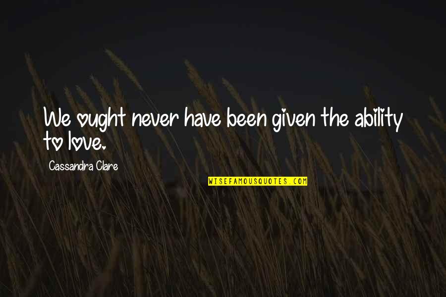 Never Have Been In Love Quotes By Cassandra Clare: We ought never have been given the ability Never Have Been In Love Quotes By Cassandra Clare: We ought never have been given the ability