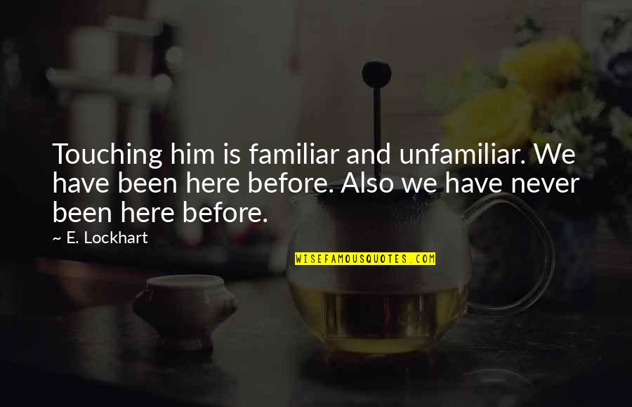 Never Have Been In Love Quotes By E. Lockhart: Touching him is familiar and unfamiliar. We have Never Have Been In Love Quotes By E. Lockhart: Touching him is familiar and unfamiliar. We have