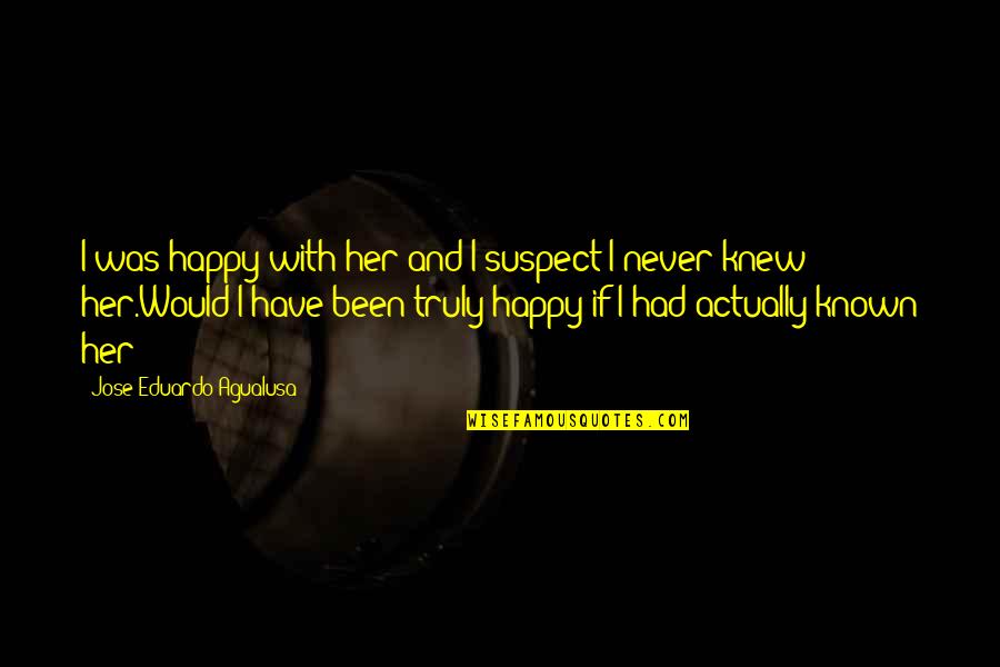 Never Have Been In Love Quotes By Jose Eduardo Agualusa: I was happy with her and I suspect Never Have Been In Love Quotes By Jose Eduardo Agualusa: I was happy with her and I suspect