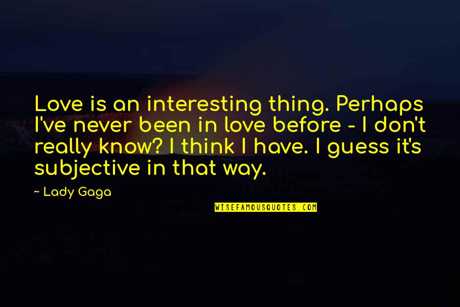 Never Have Been In Love Quotes By Lady Gaga: Love is an interesting thing. Perhaps I've never Never Have Been In Love Quotes By Lady Gaga: Love is an interesting thing. Perhaps I've never