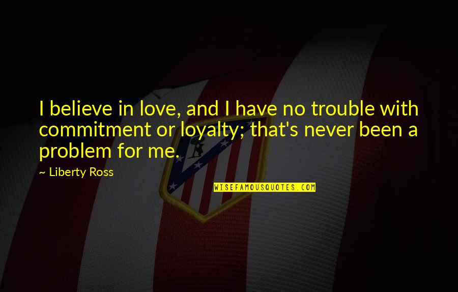 Never Have Been In Love Quotes By Liberty Ross: I believe in love, and I have no Never Have Been In Love Quotes By Liberty Ross: I believe in love, and I have no