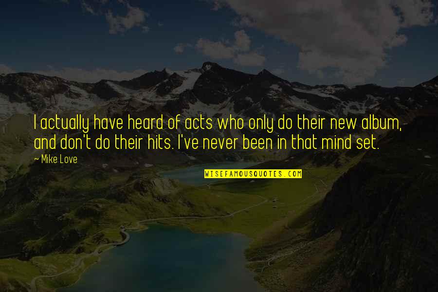 Never Have Been In Love Quotes By Mike Love: I actually have heard of acts who only Never Have Been In Love Quotes By Mike Love: I actually have heard of acts who only