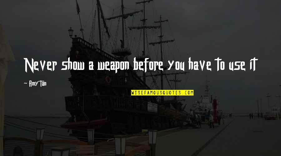Never Have I Ever Show Quotes By Amy Tan: Never show a weapon before you have to