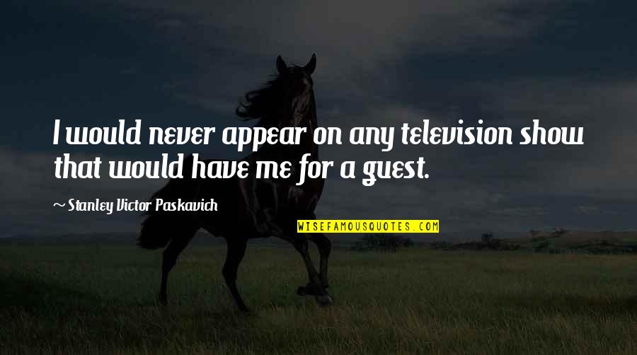 Never Have I Ever Show Quotes By Stanley Victor Paskavich: I would never appear on any television show