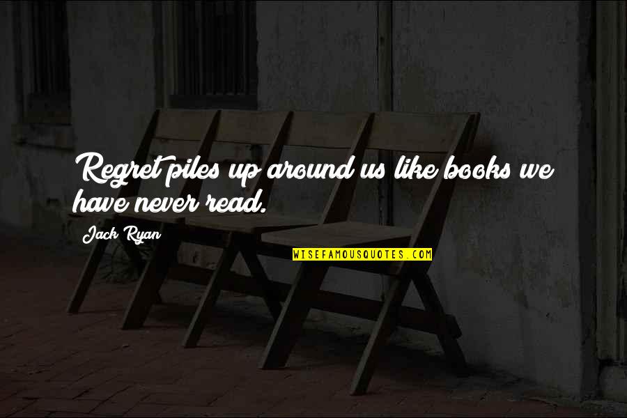 Never Have Regret Quotes By Jack Ryan: Regret piles up around us like books we