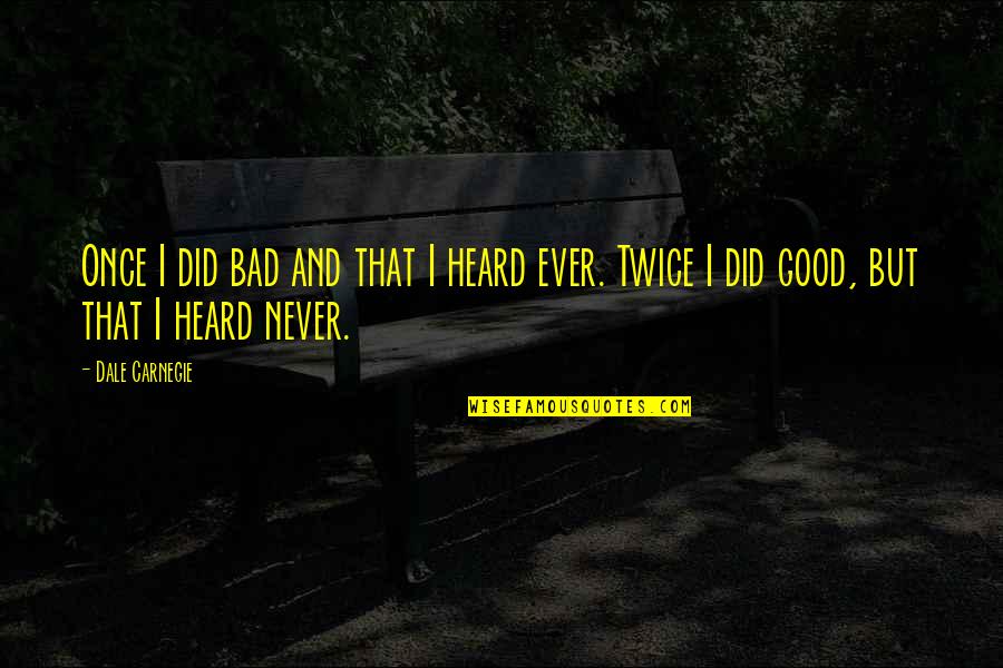 Never Heard Quotes By Dale Carnegie: Once I did bad and that I heard