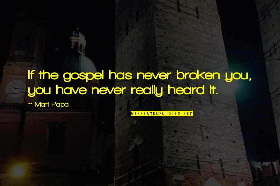 Never Heard Quotes By Matt Papa: If the gospel has never broken you, you