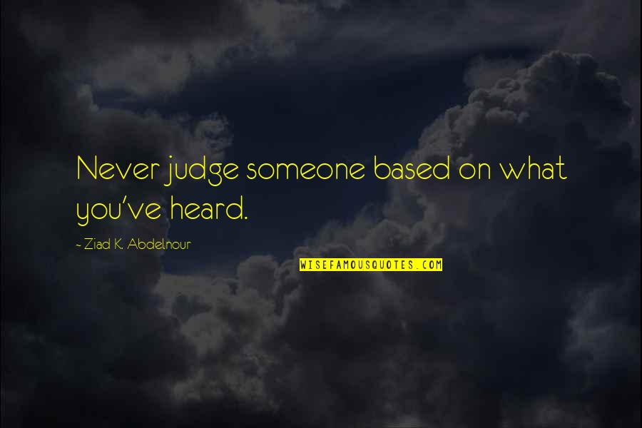 Never Heard Quotes By Ziad K. Abdelnour: Never judge someone based on what you've heard.