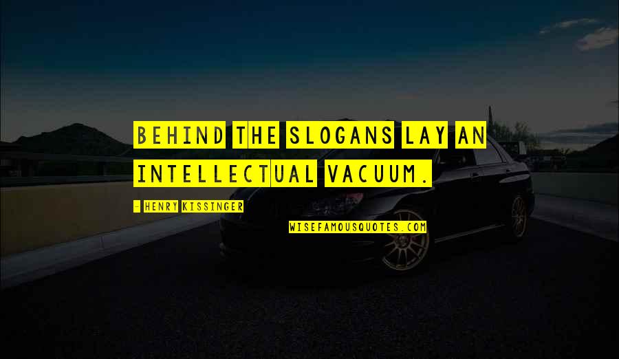 Never Help Someone Quotes By Henry Kissinger: Behind the slogans lay an intellectual vacuum. Never Help Someone Quotes By Henry Kissinger: Behind the slogans lay an intellectual vacuum.