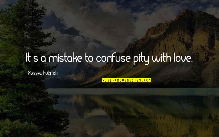 Never Help Someone Quotes By Stanley Kubrick: It's a mistake to confuse pity with love. Never Help Someone Quotes By Stanley Kubrick: It's a mistake to confuse pity with love.