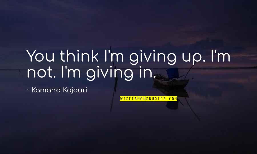 Never Hide Your Face Quotes By Kamand Kojouri: You think I'm giving up. I'm not. I'm