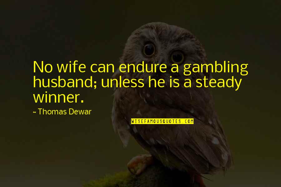 Never Hit A Girl Quotes By Thomas Dewar: No wife can endure a gambling husband; unless