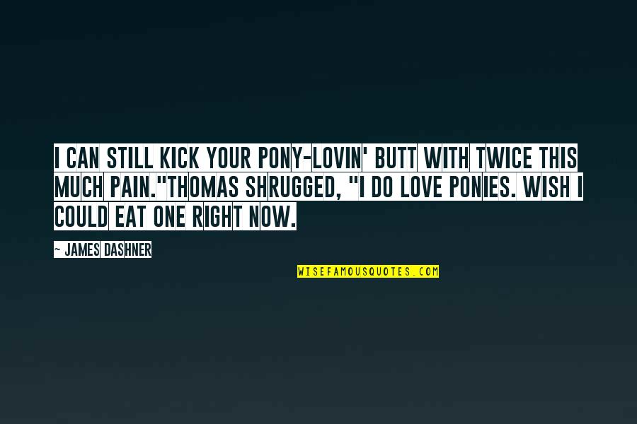 Never Hold Back Your Feelings Quotes By James Dashner: I can still kick your pony-lovin' butt with Never Hold Back Your Feelings Quotes By James Dashner: I can still kick your pony-lovin' butt with