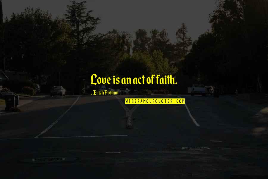 Never Hold Onto Someone Quotes By Erich Fromm: Love is an act of faith.