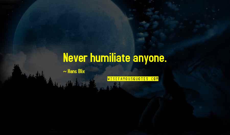 Never Humiliate Quotes By Hans Blix: Never humiliate anyone.