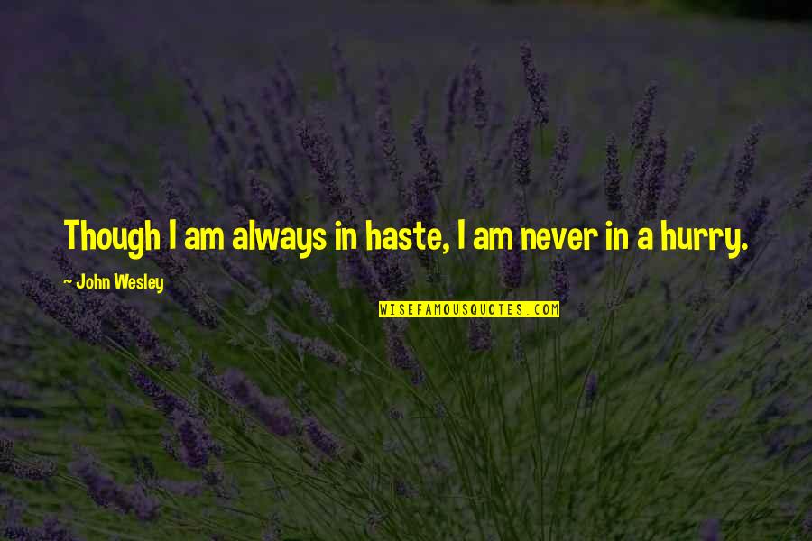 Never Hurry Quotes By John Wesley: Though I am always in haste, I am