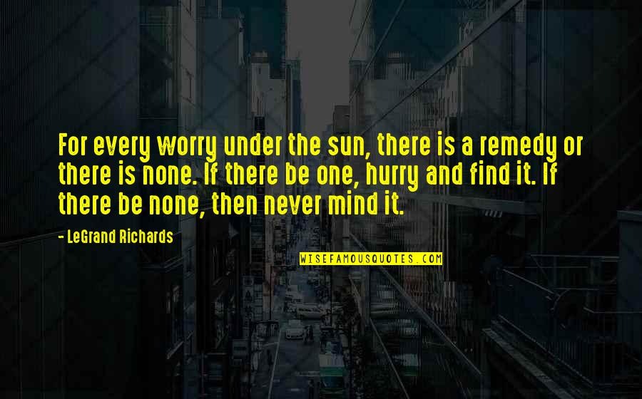 Never Hurry Quotes By LeGrand Richards: For every worry under the sun, there is