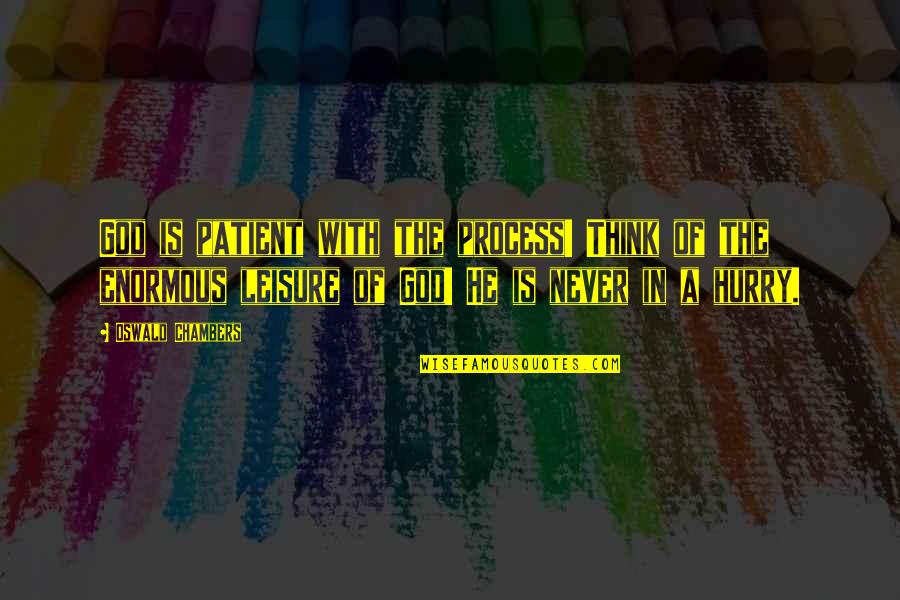 Never Hurry Quotes By Oswald Chambers: God is patient with the process! Think of