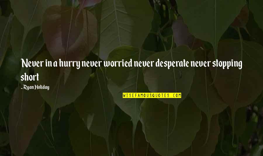 Never Hurry Quotes By Ryan Holiday: Never in a hurry never worried never desperate