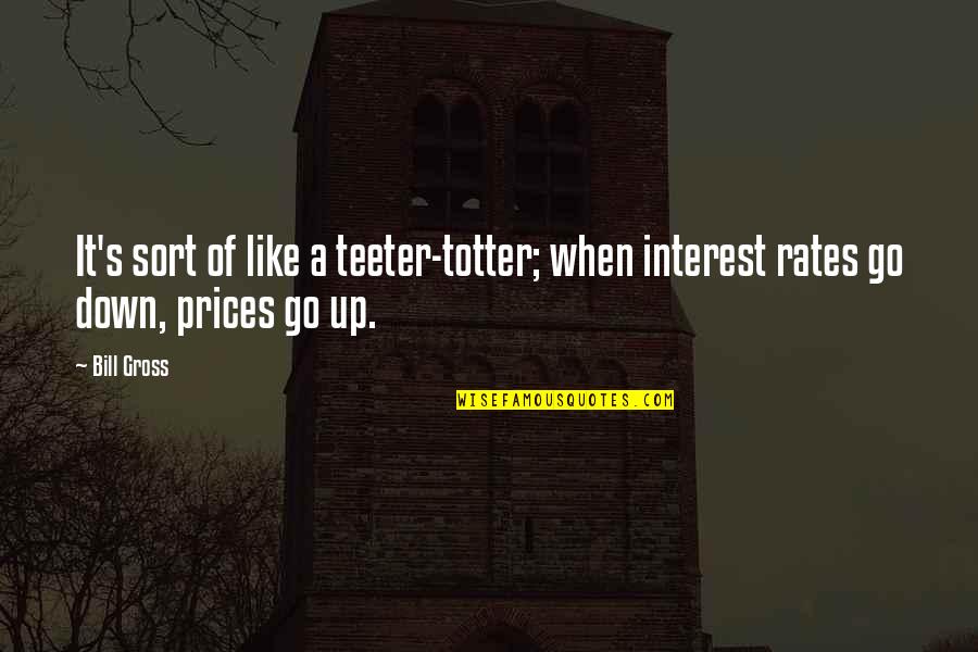Never Hurt A Person Who Cares For You Quotes By Bill Gross: It's sort of like a teeter-totter; when interest