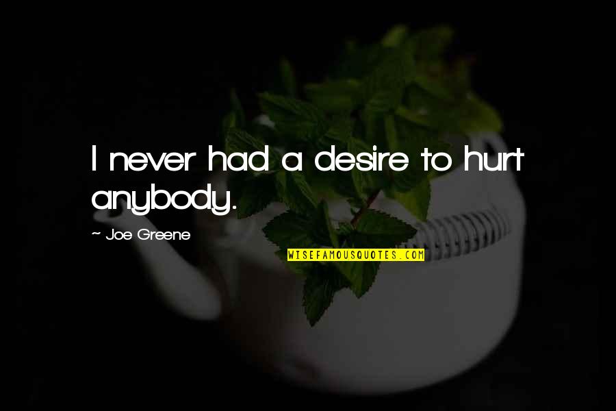 Never Hurt Anybody Quotes By Joe Greene: I never had a desire to hurt anybody. Never Hurt Anybody Quotes By Joe Greene: I never had a desire to hurt anybody.