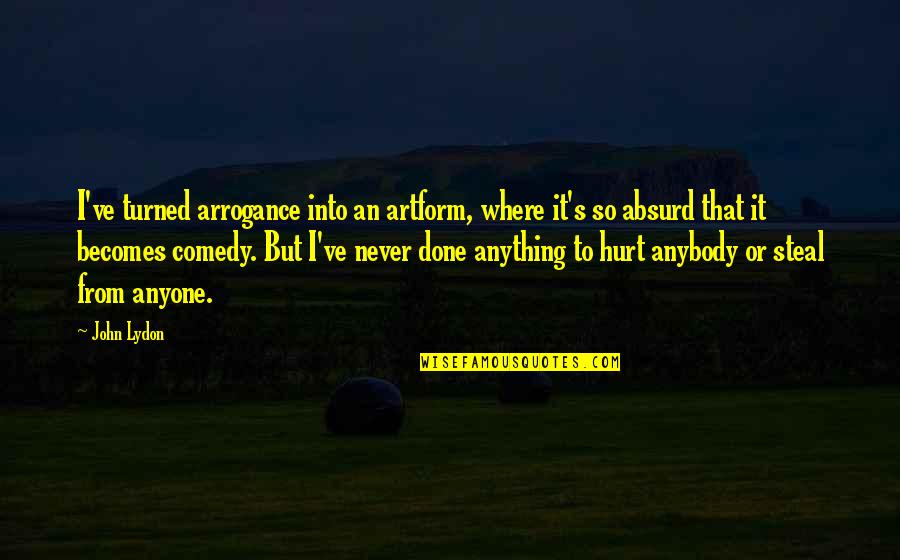 Never Hurt Anybody Quotes By John Lydon: I've turned arrogance into an artform, where it's Never Hurt Anybody Quotes By John Lydon: I've turned arrogance into an artform, where it's