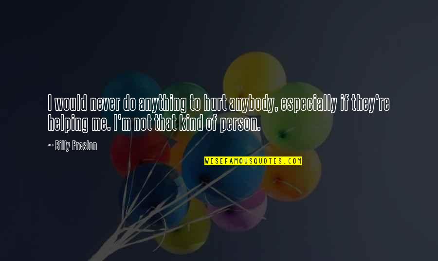Never Hurt Me Quotes By Billy Preston: I would never do anything to hurt anybody, Never Hurt Me Quotes By Billy Preston: I would never do anything to hurt anybody,