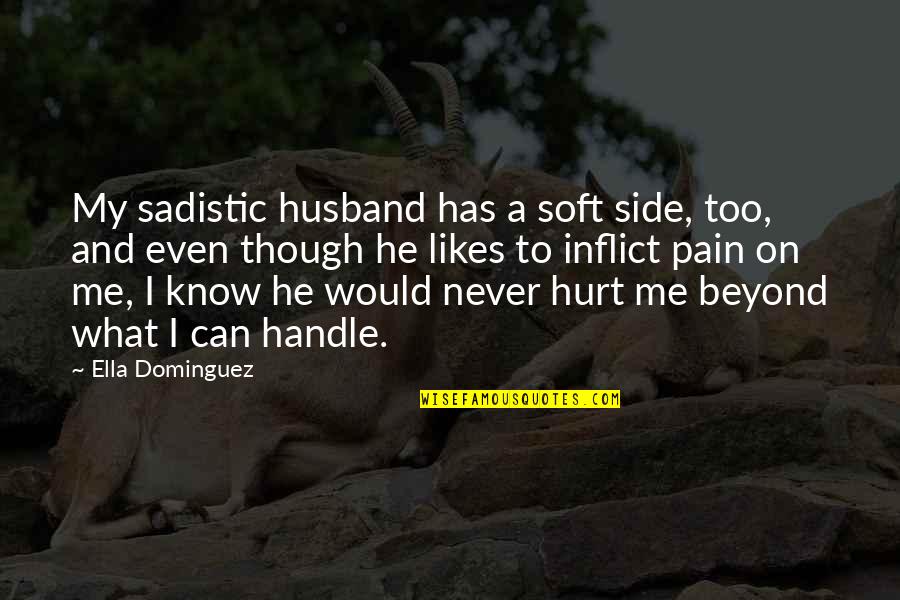 Never Hurt Me Quotes By Ella Dominguez: My sadistic husband has a soft side, too, Never Hurt Me Quotes By Ella Dominguez: My sadistic husband has a soft side, too,