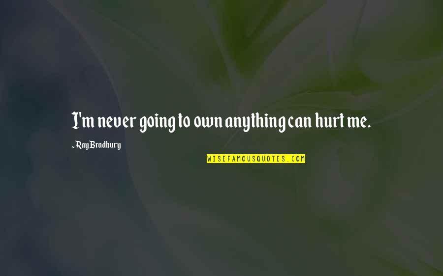 Never Hurt Me Quotes By Ray Bradbury: I'm never going to own anything can hurt Never Hurt Me Quotes By Ray Bradbury: I'm never going to own anything can hurt